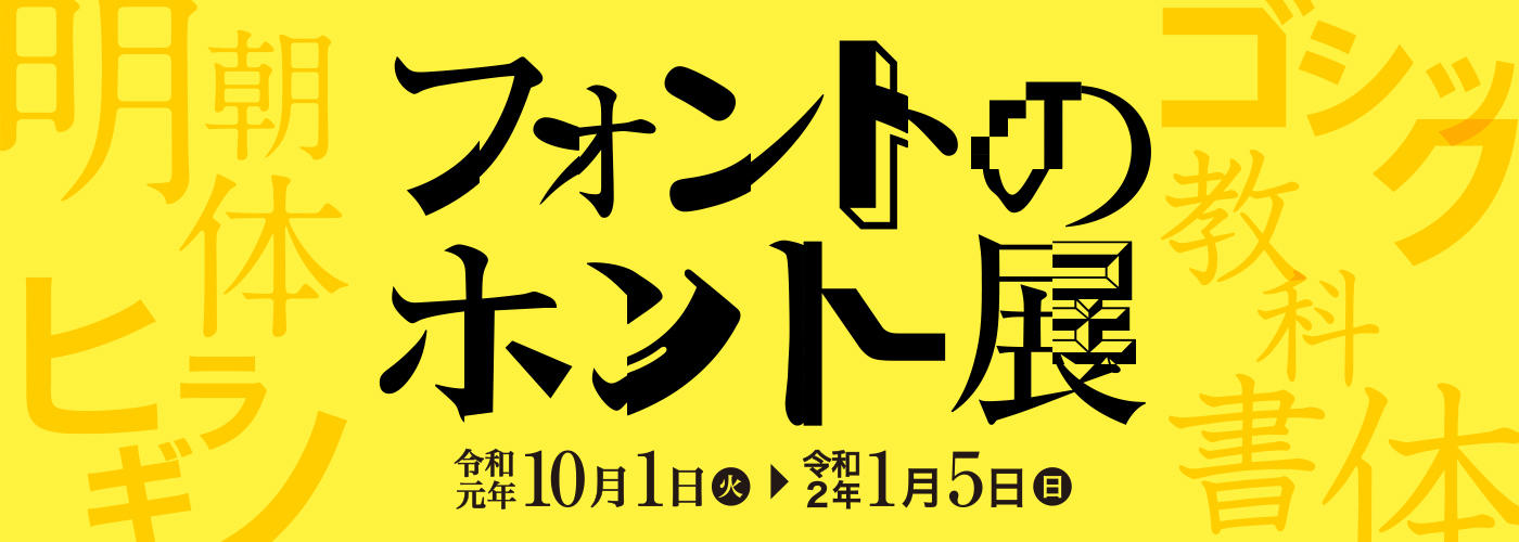 フォントのホント展 令和元年10月1日（火）～令和2年1月5日（日）